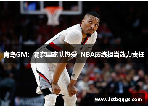 青岛GM：瀚森国家队热爱  NBA历练担当效力责任