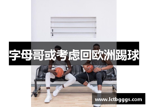 字母哥或考虑回欧洲踢球